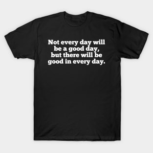 Not every day will be a good day, but there will be good in every day. T-Shirt